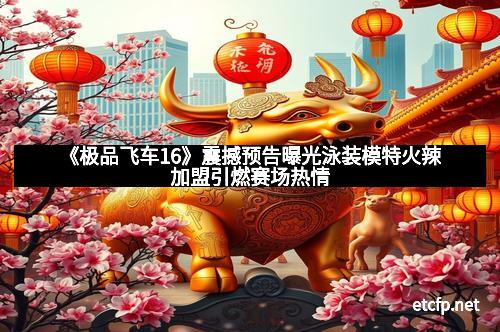 《极品飞车16》震撼预告曝光泳装模特火辣加盟引燃赛场热情